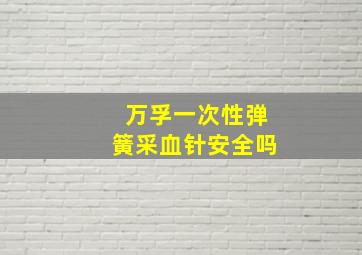 万孚一次性弹簧采血针安全吗