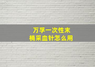 万孚一次性末梢采血针怎么用