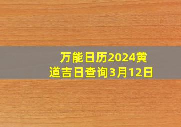 万能日历2024黄道吉日查询3月12日