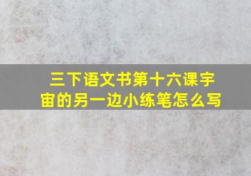 三下语文书第十六课宇宙的另一边小练笔怎么写