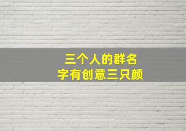 三个人的群名字有创意三只颜