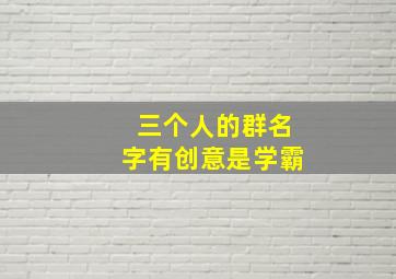 三个人的群名字有创意是学霸