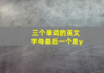 三个单词的英文字母最后一个是y