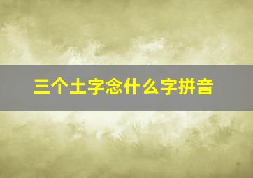 三个土字念什么字拼音