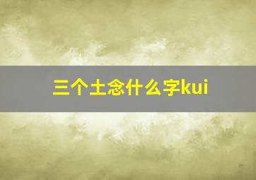 三个土念什么字kui