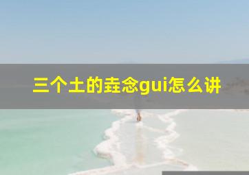 三个土的垚念gui怎么讲