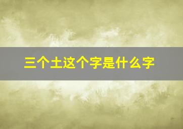 三个土这个字是什么字