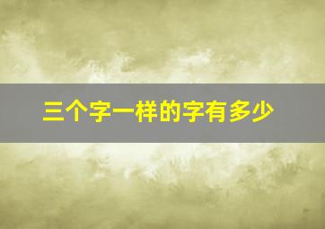 三个字一样的字有多少