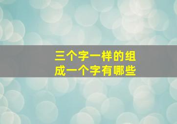 三个字一样的组成一个字有哪些