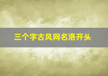 三个字古风网名洛开头