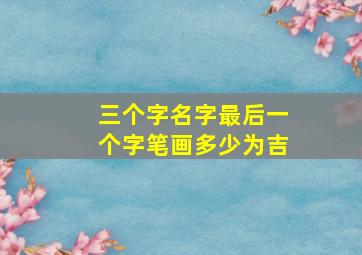 三个字名字最后一个字笔画多少为吉