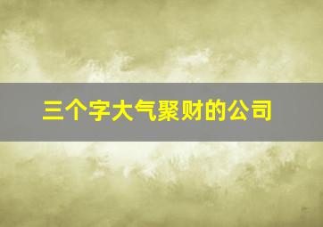 三个字大气聚财的公司