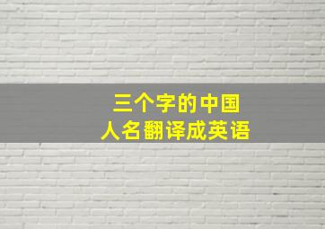 三个字的中国人名翻译成英语