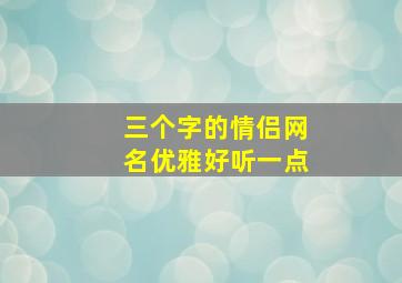 三个字的情侣网名优雅好听一点