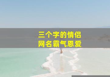 三个字的情侣网名霸气恩爱