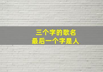 三个字的歌名最后一个字是人