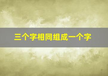 三个字相同组成一个字