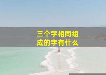 三个字相同组成的字有什么