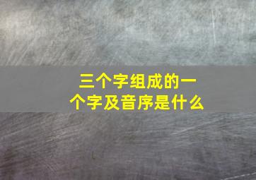 三个字组成的一个字及音序是什么