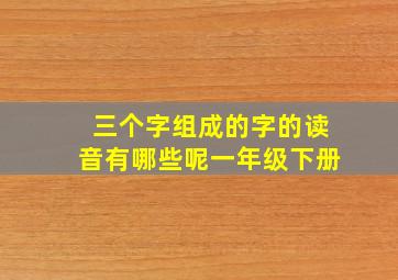 三个字组成的字的读音有哪些呢一年级下册