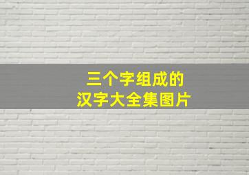 三个字组成的汉字大全集图片