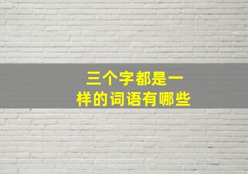 三个字都是一样的词语有哪些