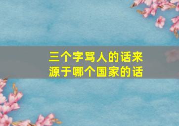 三个字骂人的话来源于哪个国家的话