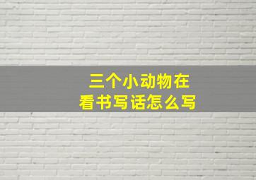 三个小动物在看书写话怎么写