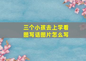 三个小孩去上学看图写话图片怎么写