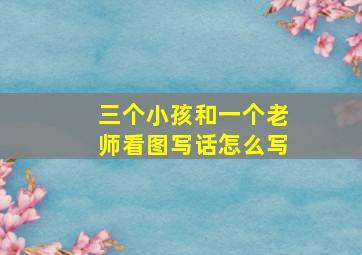 三个小孩和一个老师看图写话怎么写