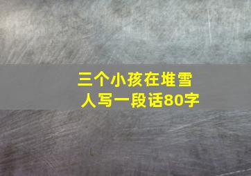 三个小孩在堆雪人写一段话80字