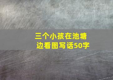 三个小孩在池塘边看图写话50字