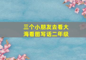 三个小朋友去看大海看图写话二年级