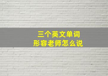 三个英文单词形容老师怎么说