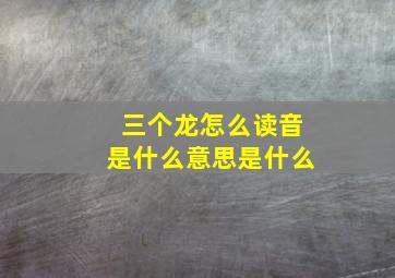 三个龙怎么读音是什么意思是什么