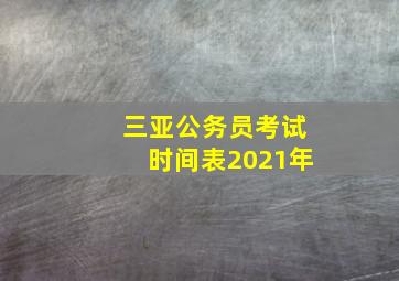 三亚公务员考试时间表2021年