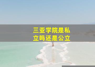 三亚学院是私立吗还是公立