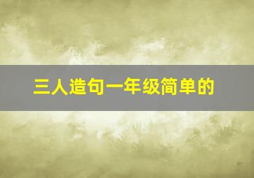 三人造句一年级简单的