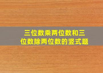 三位数乘两位数和三位数除两位数的竖式题