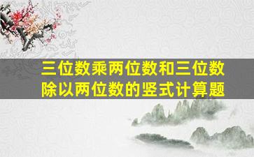 三位数乘两位数和三位数除以两位数的竖式计算题