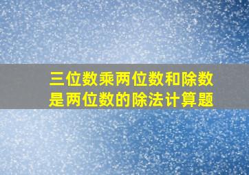 三位数乘两位数和除数是两位数的除法计算题