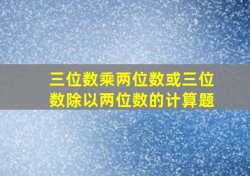 三位数乘两位数或三位数除以两位数的计算题