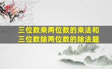 三位数乘两位数的乘法和三位数除两位数的除法题