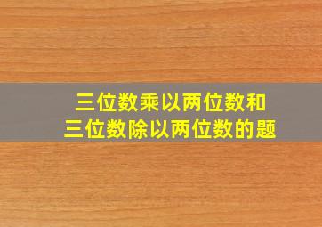 三位数乘以两位数和三位数除以两位数的题