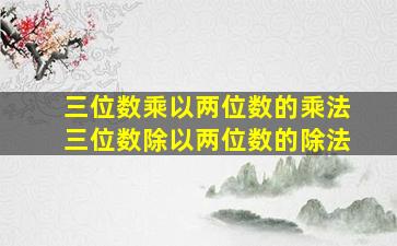 三位数乘以两位数的乘法三位数除以两位数的除法