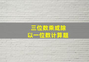 三位数乘或除以一位数计算题