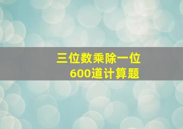 三位数乘除一位600道计算题