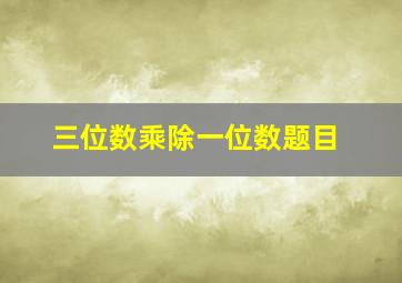 三位数乘除一位数题目