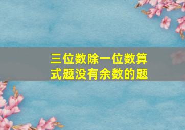 三位数除一位数算式题没有余数的题