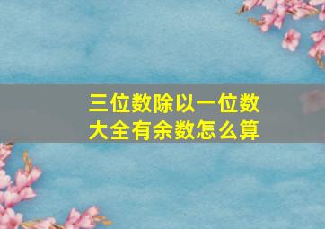 三位数除以一位数大全有余数怎么算